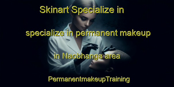 Skinart Specialize in specialize in permanent makeup in Naobhanga area | PermanentmakeupTraining | PermanentmakeupClasses | SkinartTraining-Bangladesh