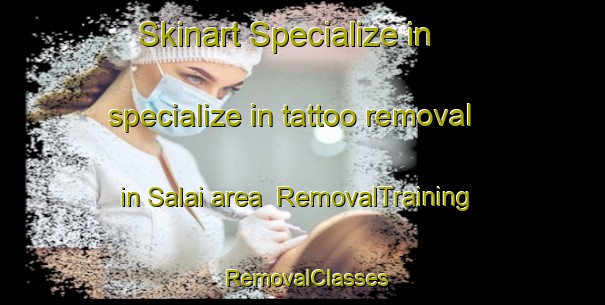 Skinart Specialize in specialize in tattoo removal in Salai area | RemovalTraining | RemovalClasses | SkinartTraining-Bangladesh