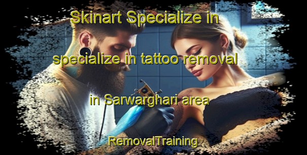 Skinart Specialize in specialize in tattoo removal in Sarwarghari area | RemovalTraining | RemovalClasses | SkinartTraining-Bangladesh