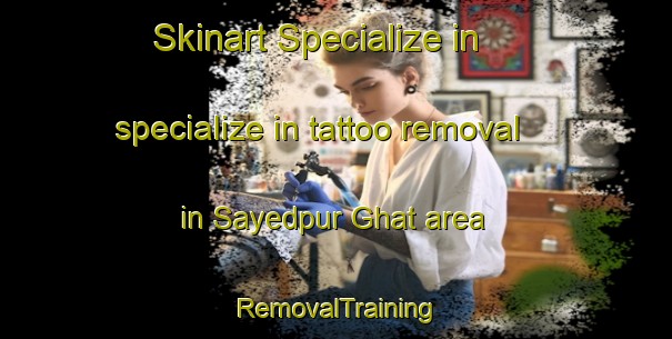 Skinart Specialize in specialize in tattoo removal in Sayedpur Ghat area | RemovalTraining | RemovalClasses | SkinartTraining-Bangladesh