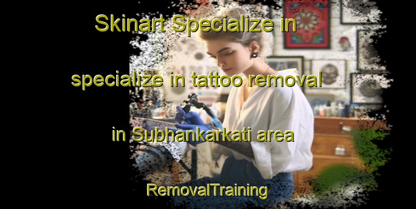 Skinart Specialize in specialize in tattoo removal in Subhankarkati area | RemovalTraining | RemovalClasses | SkinartTraining-Bangladesh