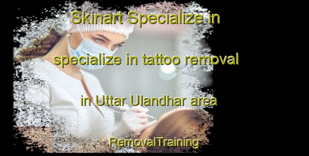 Skinart Specialize in specialize in tattoo removal in Uttar Ulandhar area | RemovalTraining | RemovalClasses | SkinartTraining-Bangladesh