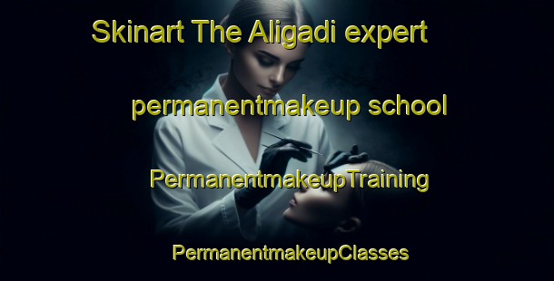 Skinart The Aligadi expert permanentmakeup school | #PermanentmakeupTraining #PermanentmakeupClasses #SkinartTraining-Bangladesh