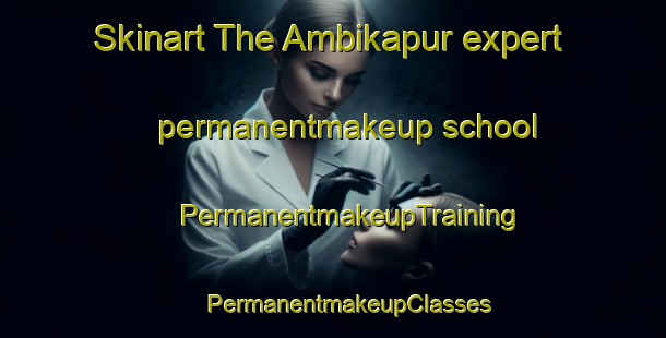 Skinart The Ambikapur expert permanentmakeup school | #PermanentmakeupTraining #PermanentmakeupClasses #SkinartTraining-Bangladesh