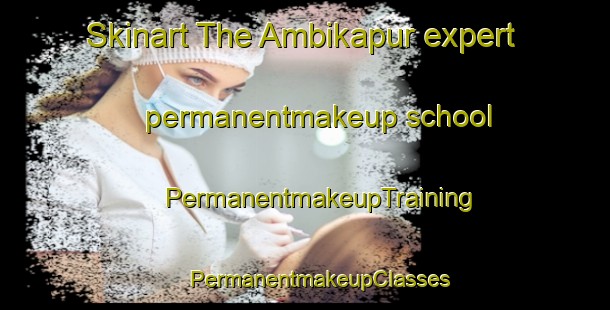 Skinart The Ambikapur expert permanentmakeup school | #PermanentmakeupTraining #PermanentmakeupClasses #SkinartTraining-Bangladesh