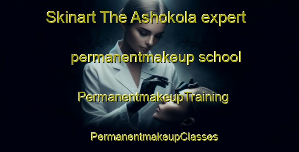 Skinart The Ashokola expert permanentmakeup school | PermanentmakeupTraining | PermanentmakeupClasses | SkinartTraining-Bangladesh
