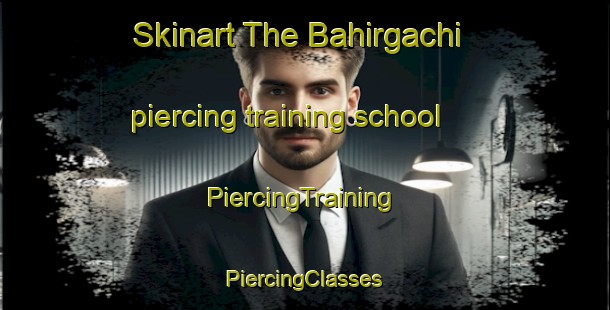 Skinart The Bahirgachi piercing training school | #PiercingTraining #PiercingClasses #SkinartTraining-Bangladesh