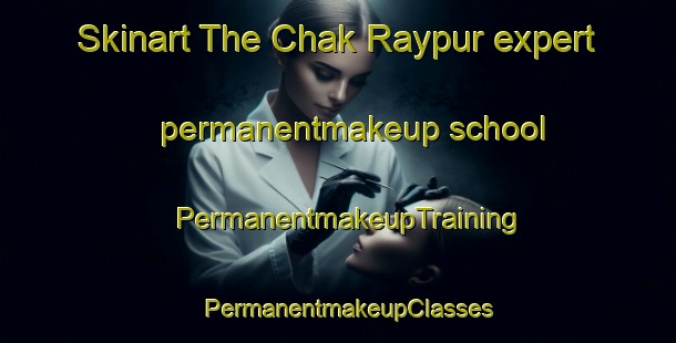 Skinart The Chak Raypur expert permanentmakeup school | PermanentmakeupTraining | PermanentmakeupClasses | SkinartTraining-Bangladesh