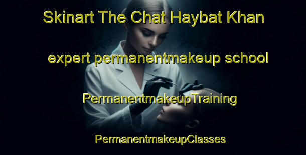 Skinart The Chat Haybat Khan expert permanentmakeup school | #PermanentmakeupTraining #PermanentmakeupClasses #SkinartTraining-Bangladesh