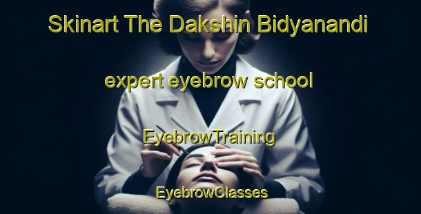 Skinart The Dakshin Bidyanandi expert eyebrow school | EyebrowTraining | EyebrowClasses | SkinartTraining-Bangladesh
