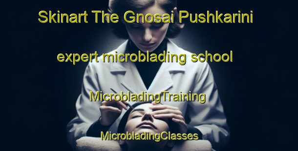 Skinart The Gnosai Pushkarini expert microblading school | #MicrobladingTraining #MicrobladingClasses #SkinartTraining-Bangladesh