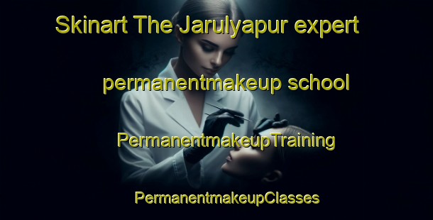 Skinart The Jarulyapur expert permanentmakeup school | #PermanentmakeupTraining #PermanentmakeupClasses #SkinartTraining-Bangladesh