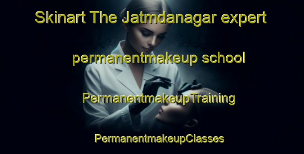 Skinart The Jatmdanagar expert permanentmakeup school | #PermanentmakeupTraining #PermanentmakeupClasses #SkinartTraining-Bangladesh