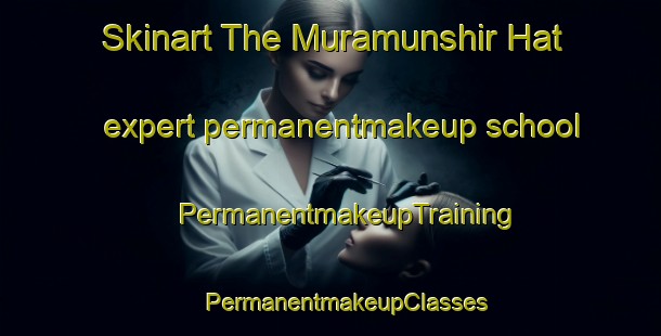 Skinart The Muramunshir Hat expert permanentmakeup school | #PermanentmakeupTraining #PermanentmakeupClasses #SkinartTraining-Bangladesh