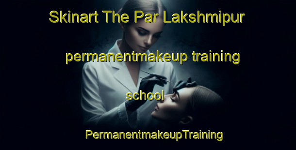 Skinart The Par Lakshmipur permanentmakeup training school | #PermanentmakeupTraining #PermanentmakeupClasses #SkinartTraining-Bangladesh