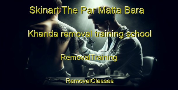 Skinart The Par Matta Bara Khanda removal training school | RemovalTraining | RemovalClasses | SkinartTraining-Bangladesh