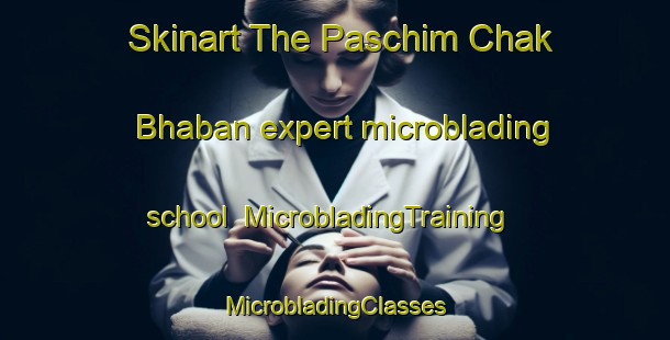 Skinart The Paschim Chak Bhaban expert microblading school | #MicrobladingTraining #MicrobladingClasses #SkinartTraining-Bangladesh