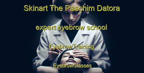 Skinart The Paschim Datora expert eyebrow school | EyebrowTraining | EyebrowClasses | SkinartTraining-Bangladesh