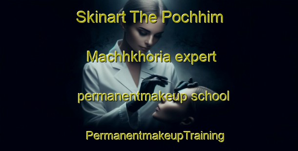 Skinart The Pochhim Machhkhoria expert permanentmakeup school | #PermanentmakeupTraining #PermanentmakeupClasses #SkinartTraining-Bangladesh