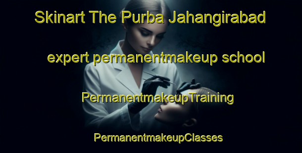 Skinart The Purba Jahangirabad expert permanentmakeup school | #PermanentmakeupTraining #PermanentmakeupClasses #SkinartTraining-Bangladesh