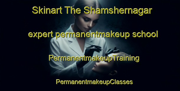 Skinart The Shamshernagar expert permanentmakeup school | #PermanentmakeupTraining #PermanentmakeupClasses #SkinartTraining-Bangladesh