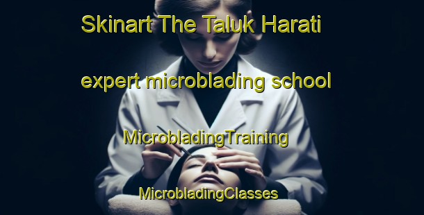 Skinart The Taluk Harati expert microblading school | MicrobladingTraining | MicrobladingClasses | SkinartTraining-Bangladesh