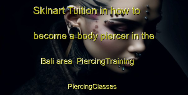 Skinart Tuition in how to become a body piercer in the Bali area | PiercingTraining | PiercingClasses | SkinartTraining-Bangladesh