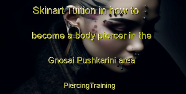 Skinart Tuition in how to become a body piercer in the Gnosai Pushkarini area | PiercingTraining | PiercingClasses | SkinartTraining-Bangladesh