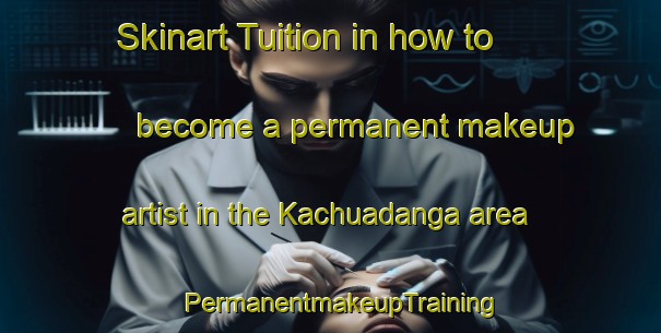 Skinart Tuition in how to become a permanent makeup artist in the Kachuadanga area | PermanentmakeupTraining | PermanentmakeupClasses | SkinartTraining-Bangladesh