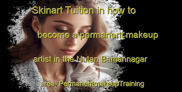 Skinart Tuition in how to become a permanent makeup artist in the Nutan Bamannagar area | PermanentmakeupTraining | PermanentmakeupClasses | SkinartTraining-Bangladesh
