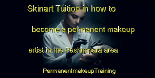 Skinart Tuition in how to become a permanent makeup artist in the Pashimpara area | PermanentmakeupTraining | PermanentmakeupClasses | SkinartTraining-Bangladesh