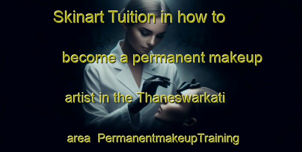 Skinart Tuition in how to become a permanent makeup artist in the Thaneswarkati area | PermanentmakeupTraining | PermanentmakeupClasses | SkinartTraining-Bangladesh