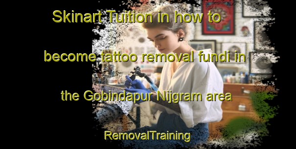 Skinart Tuition in how to become tattoo removal fundi in the Gobindapur Nijgram area | RemovalTraining | RemovalClasses | SkinartTraining-Bangladesh