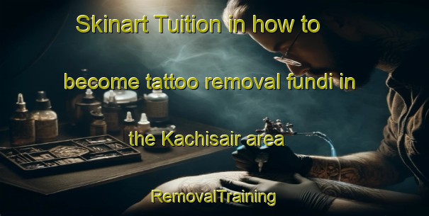 Skinart Tuition in how to become tattoo removal fundi in the Kachisair area | RemovalTraining | RemovalClasses | SkinartTraining-Bangladesh