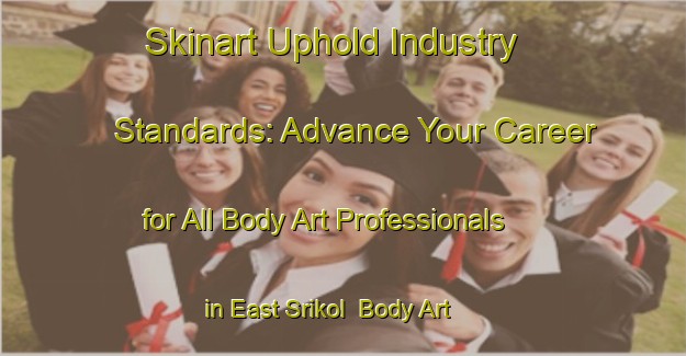 Skinart Uphold Industry Standards: Advance Your Career for All Body Art Professionals in East Srikol | Body Art Qualification Authority | BAQA-Bangladesh