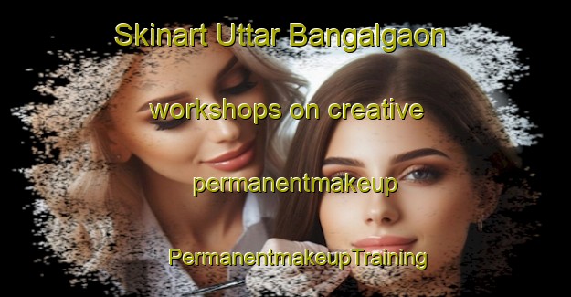 Skinart Uttar Bangalgaon workshops on creative permanentmakeup | #PermanentmakeupTraining #PermanentmakeupClasses #SkinartTraining-Bangladesh