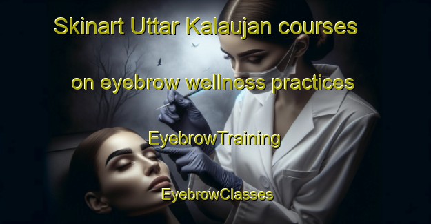 Skinart Uttar Kalaujan courses on eyebrow wellness practices | EyebrowTraining | EyebrowClasses | SkinartTraining-Bangladesh