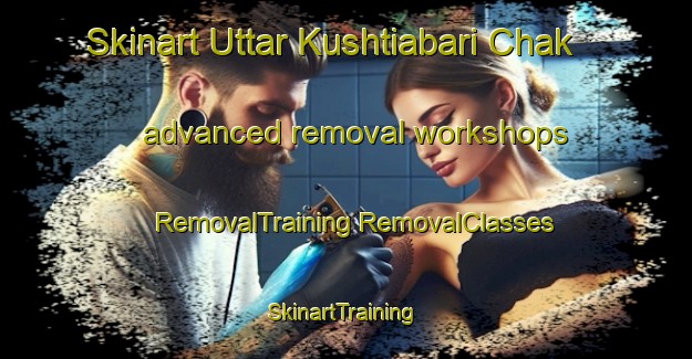 Skinart Uttar Kushtiabari Chak advanced removal workshops | #RemovalTraining #RemovalClasses #SkinartTraining-Bangladesh