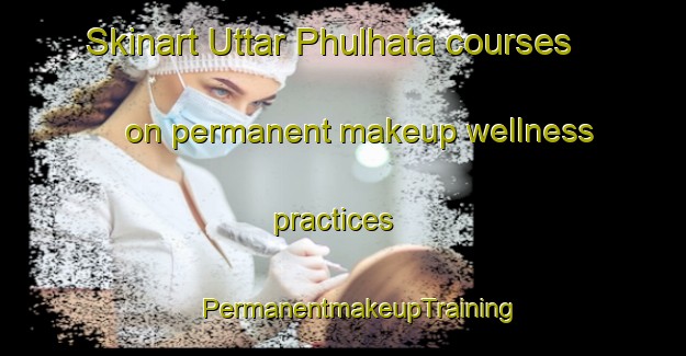 Skinart Uttar Phulhata courses on permanent makeup wellness practices | #PermanentmakeupTraining #PermanentmakeupClasses #SkinartTraining-Bangladesh