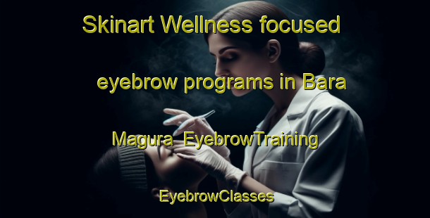 Skinart Wellness-focused eyebrow programs in Bara Magura | EyebrowTraining | EyebrowClasses | SkinartTraining-Bangladesh