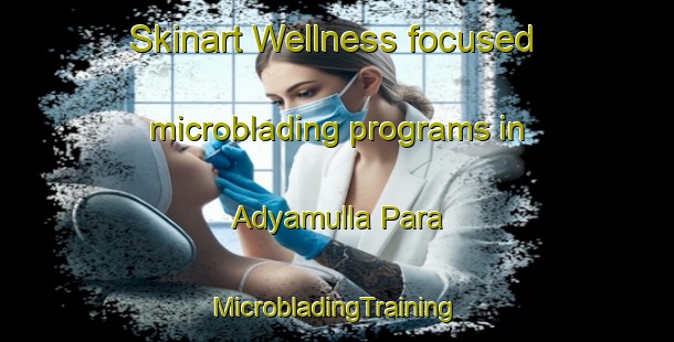 Skinart Wellness-focused microblading programs in Adyamulla Para | #MicrobladingTraining #MicrobladingClasses #SkinartTraining-Bangladesh