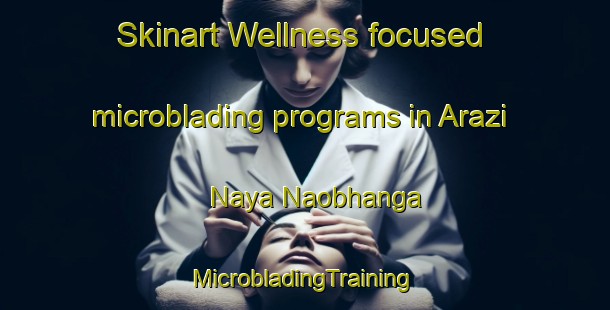 Skinart Wellness-focused microblading programs in Arazi Naya Naobhanga | #MicrobladingTraining #MicrobladingClasses #SkinartTraining-Bangladesh