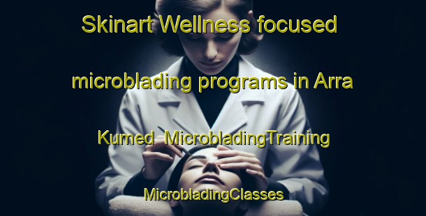 Skinart Wellness-focused microblading programs in Arra Kumed | #MicrobladingTraining #MicrobladingClasses #SkinartTraining-Bangladesh