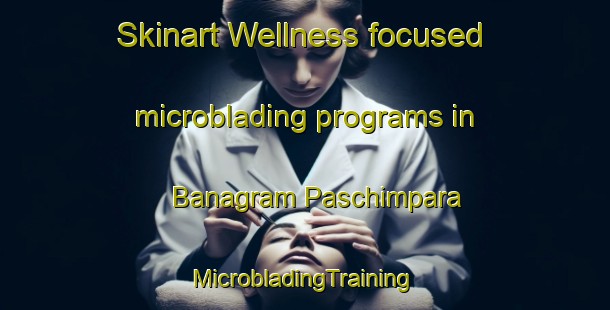 Skinart Wellness-focused microblading programs in Banagram Paschimpara | #MicrobladingTraining #MicrobladingClasses #SkinartTraining-Bangladesh