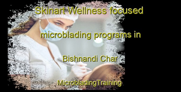 Skinart Wellness-focused microblading programs in Bishnandi Char | #MicrobladingTraining #MicrobladingClasses #SkinartTraining-Bangladesh