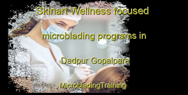 Skinart Wellness-focused microblading programs in Dadpur Gopalpara | #MicrobladingTraining #MicrobladingClasses #SkinartTraining-Bangladesh