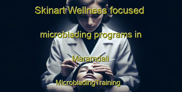 Skinart Wellness-focused microblading programs in Maramdali | MicrobladingTraining | MicrobladingClasses | SkinartTraining-Bangladesh