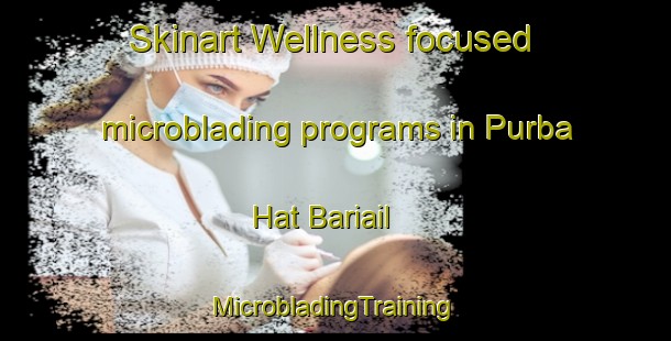 Skinart Wellness-focused microblading programs in Purba Hat Bariail | #MicrobladingTraining #MicrobladingClasses #SkinartTraining-Bangladesh