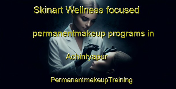 Skinart Wellness-focused permanentmakeup programs in Achintyapur | #PermanentmakeupTraining #PermanentmakeupClasses #SkinartTraining-Bangladesh