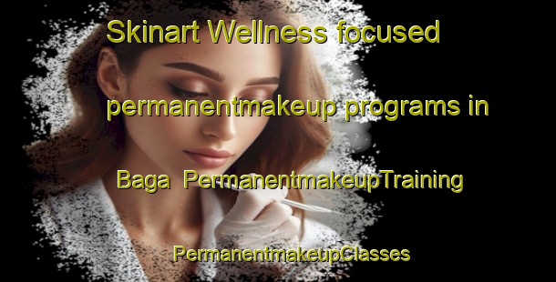 Skinart Wellness-focused permanentmakeup programs in Baga | #PermanentmakeupTraining #PermanentmakeupClasses #SkinartTraining-Bangladesh